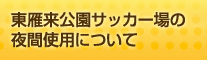 東雁来公園サッカー場(西面)の夜間使用について 東雁来公園サッカー場(西面)の夜間使用について